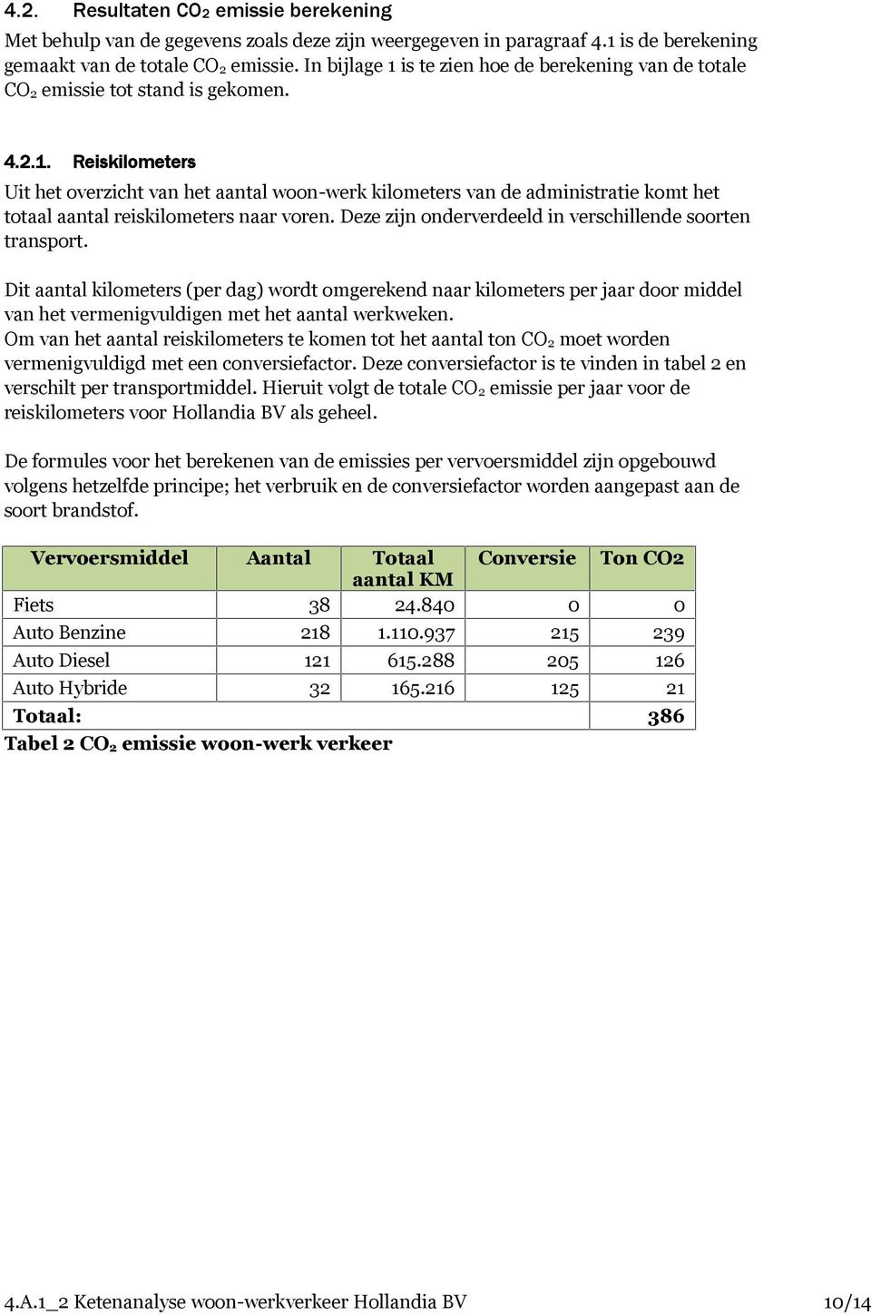 Deze zijn onderverdeeld in verschillende soorten transport. Dit aantal kilometers (per dag) wordt omgerekend naar kilometers per jaar door middel van het vermenigvuldigen met het aantal werkweken.