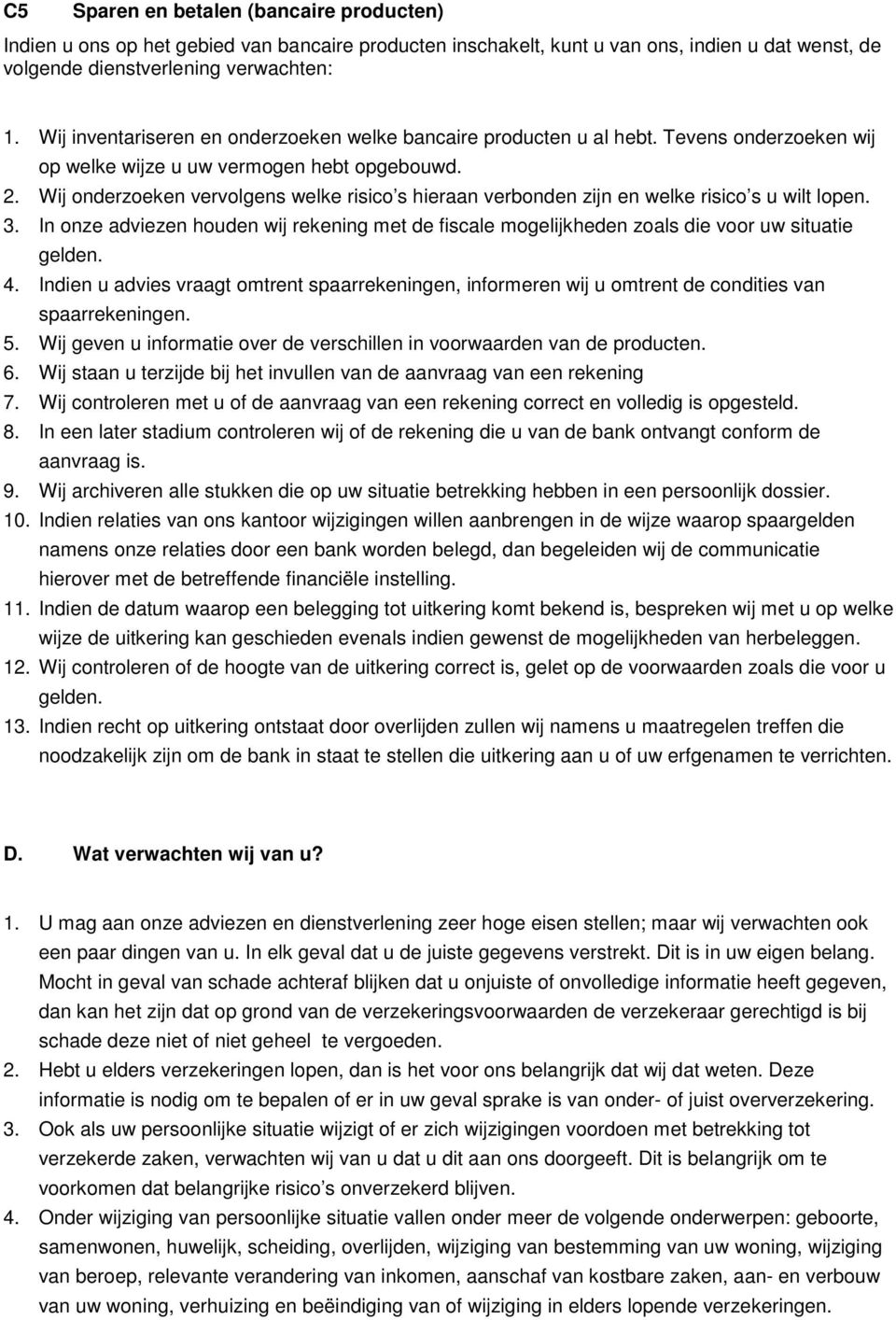 Wij onderzoeken vervolgens welke risico s hieraan verbonden zijn en welke risico s u wilt lopen. 3. In onze adviezen houden wij rekening met de fiscale mogelijkheden zoals die voor uw situatie gelden.