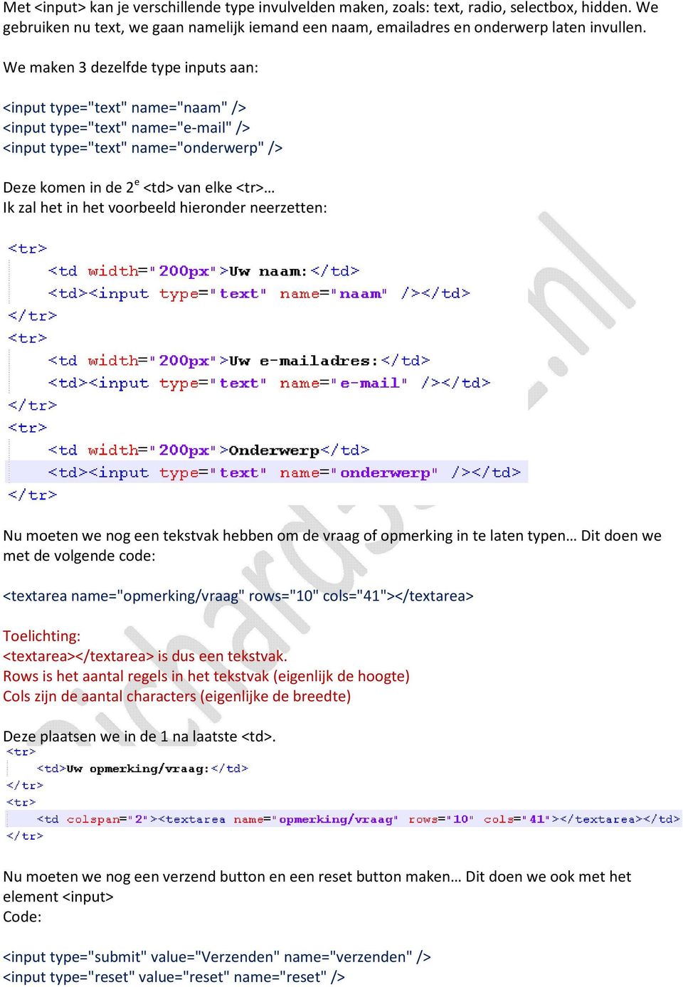 voorbeeld hieronder neerzetten: Nu moeten we nog een tekstvak hebben om de vraag of opmerking in te laten typen Dit doen we met de volgende code: <textarea name="opmerking/vraag" rows="10"