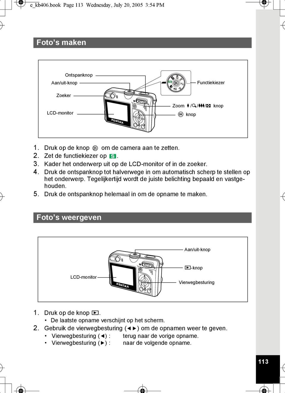 Druk de ontspanknop tot halverwege in om automatisch scherp te stellen op het onderwerp. Tegelijkertijd wordt de juiste belichting bepaald en vastgehouden. 5.