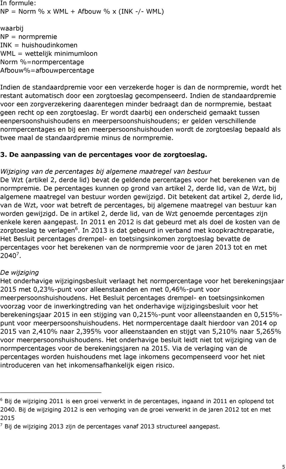 Indien de standaardpremie voor een zorgverzekering daarentegen minder bedraagt dan de normpremie, bestaat geen recht op een zorgtoeslag.