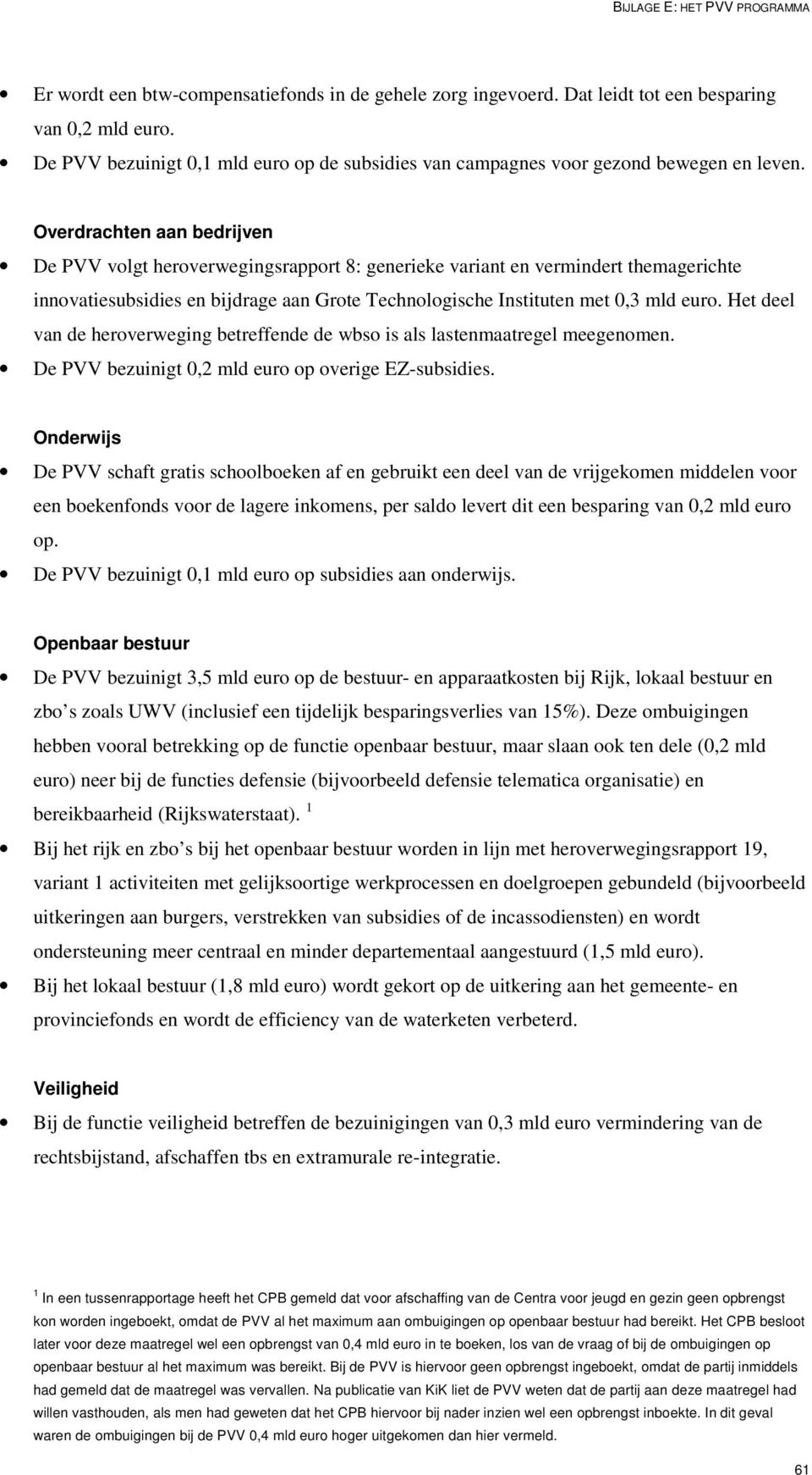 Overdrachten aan bedrijven De PVV volgt heroverwegingsrapport 8: generieke variant en vermindert themagerichte innovatiesubsidies en bijdrage aan Grote Technologische Instituten met 0,3 mld euro.