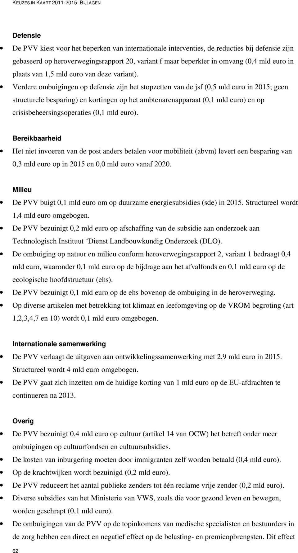 Verdere ombuigingen op defensie zijn het stopzetten van de jsf (0,5 mld euro in 2015; geen structurele besparing) en kortingen op het ambtenarenapparaat (0,1 mld euro) en op