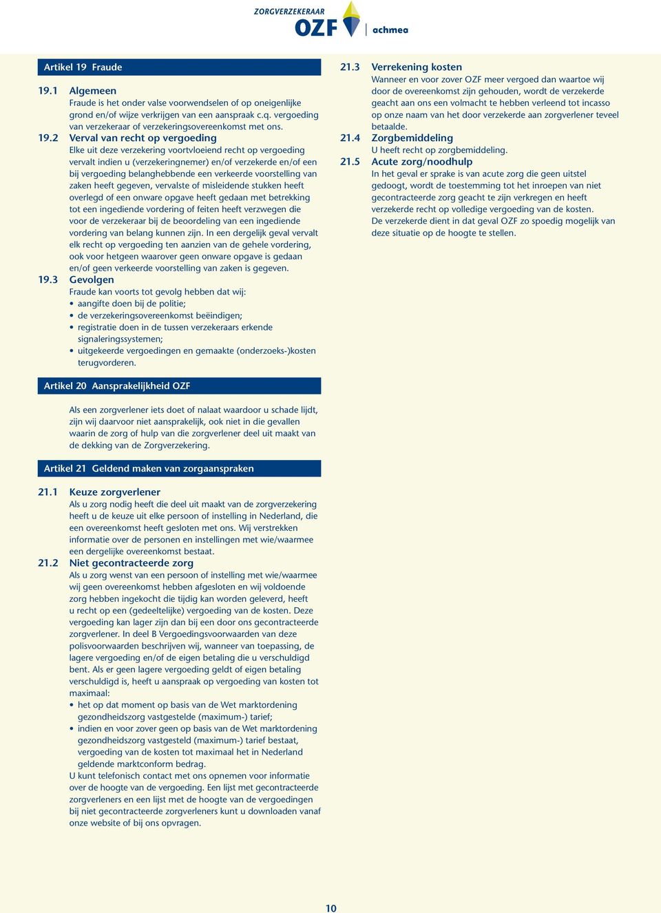 2 Verval van recht op vergoeding Elke uit deze verzekering voortvloeiend recht op vergoeding vervalt indien u (verzekeringnemer) en/of verzekerde en/of een bij vergoeding belanghebbende een verkeerde