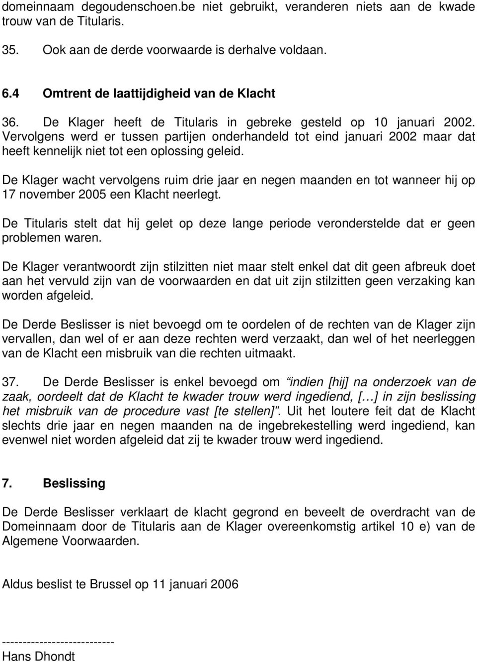 De Klager wacht vervolgens ruim drie jaar en negen maanden en tot wanneer hij op 17 november 2005 een Klacht neerlegt.