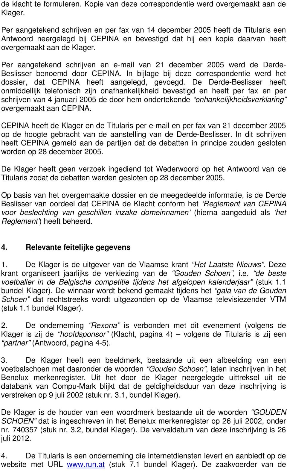 Per aangetekend schrijven en e-mail van 21 december 2005 werd de Derde- Beslisser benoemd door CEPINA. In bijlage bij deze correspondentie werd het dossier, dat CEPINA heeft aangelegd, gevoegd.