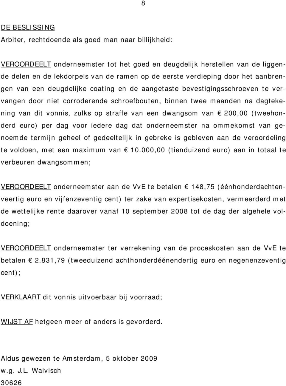 zulks op straffe van een dwangsom van 200,00 (tweehonderd euro) per dag voor iedere dag dat onderneemster na ommekomst van genoemde termijn geheel of gedeeltelijk in gebreke is gebleven aan de