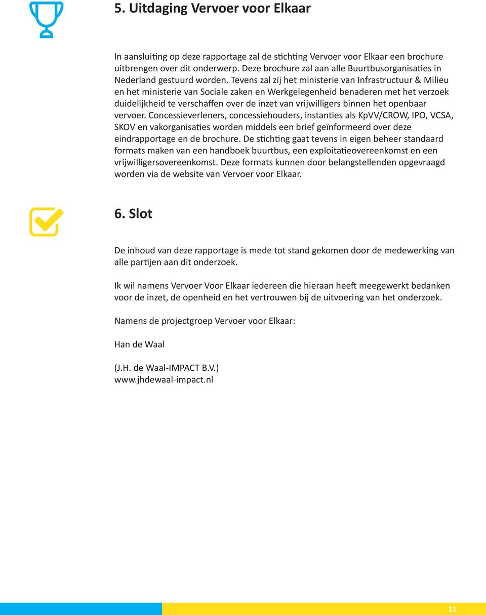 Tevens zal zij het ministerie van Infrastructuur & Milieu en het ministerie van Sociale zaken en Werkgelegenheid benaderen met het verzoek duidelijkheid te verschaffen over de inzet van vrijwilligers