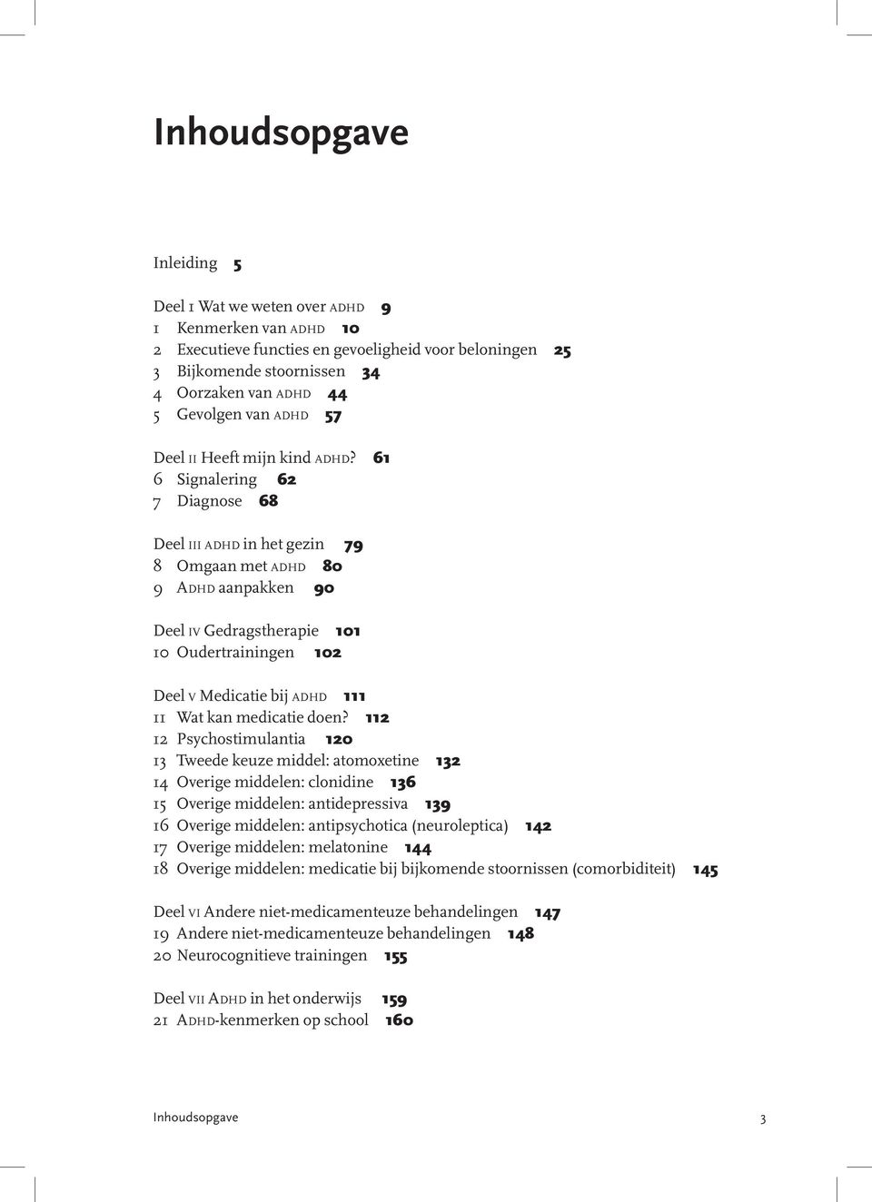 61 6 Signalering 62 7 Diagnose 68 Deel iii adhd in het gezin 79 8 Omgaan met adhd 80 9 Adhd aanpakken 90 Deel iv Gedragstherapie 101 10 Oudertrainingen 102 Deel v Medicatie bij adhd 111 11 Wat kan