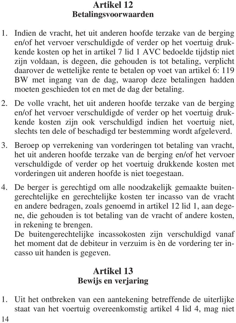 voldaan, is degeen, die gehouden is tot betaling, verplicht daarover de wettelijke rente te betalen op voet van artikel 6: 119 BW met ingang van de dag, waarop deze betalingen hadden moeten