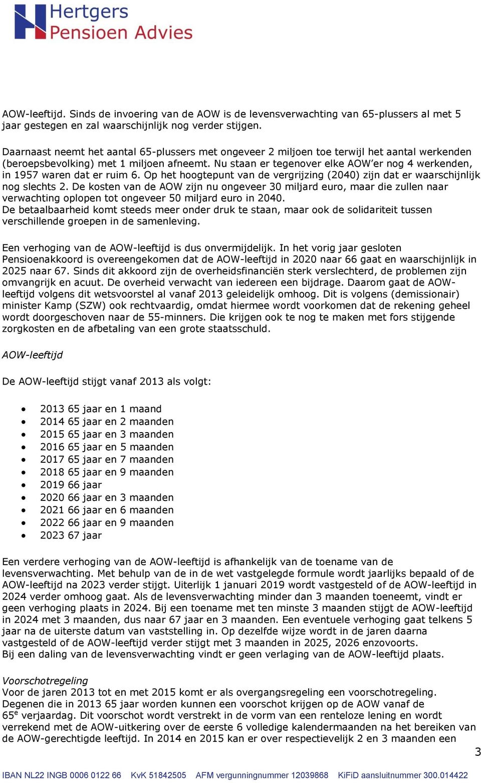 Nu staan er tegenover elke AOW er nog 4 werkenden, in 1957 waren dat er ruim 6. Op het hoogtepunt van de vergrijzing (2040) zijn dat er waarschijnlijk nog slechts 2.