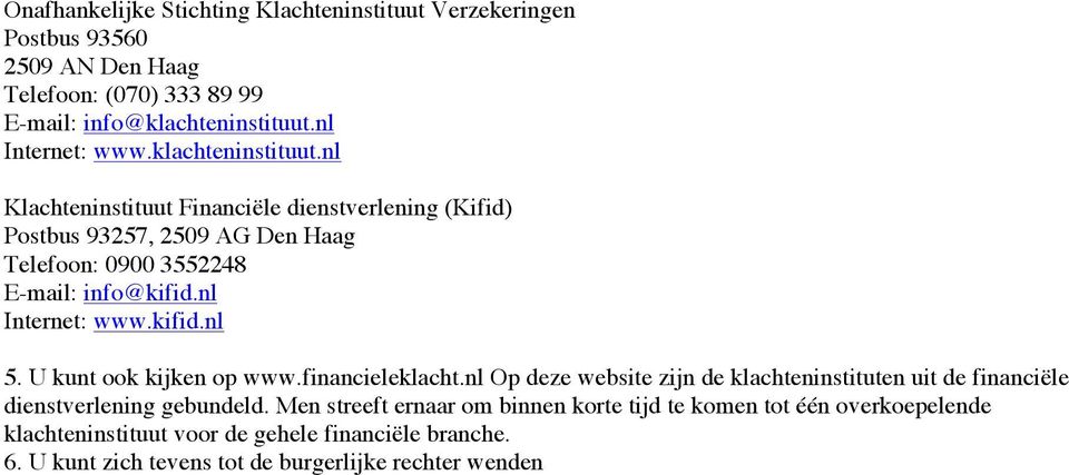 nl Internet: www.kifid.nl 5. U kunt ook kijken op www.financieleklacht.nl Op deze website zijn de klachteninstituten uit de financiële dienstverlening gebundeld.
