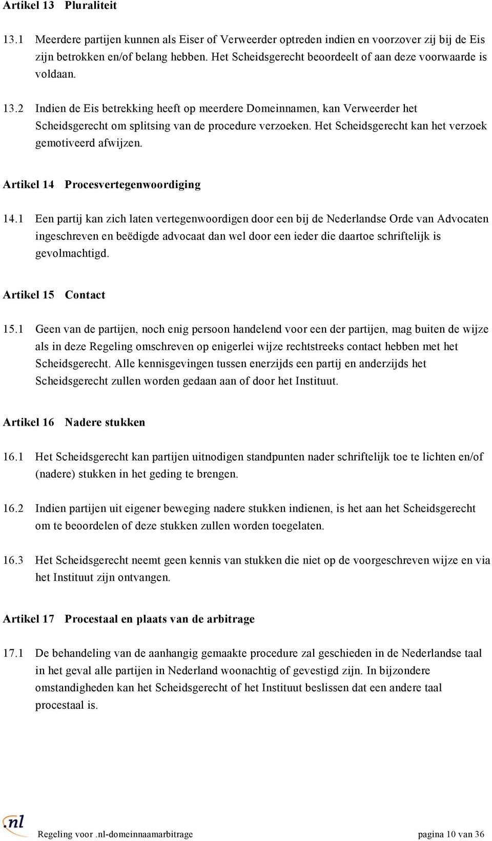 Het Scheidsgerecht kan het verzoek gemotiveerd afwijzen. Artikel 14 Procesvertegenwoordiging 14.