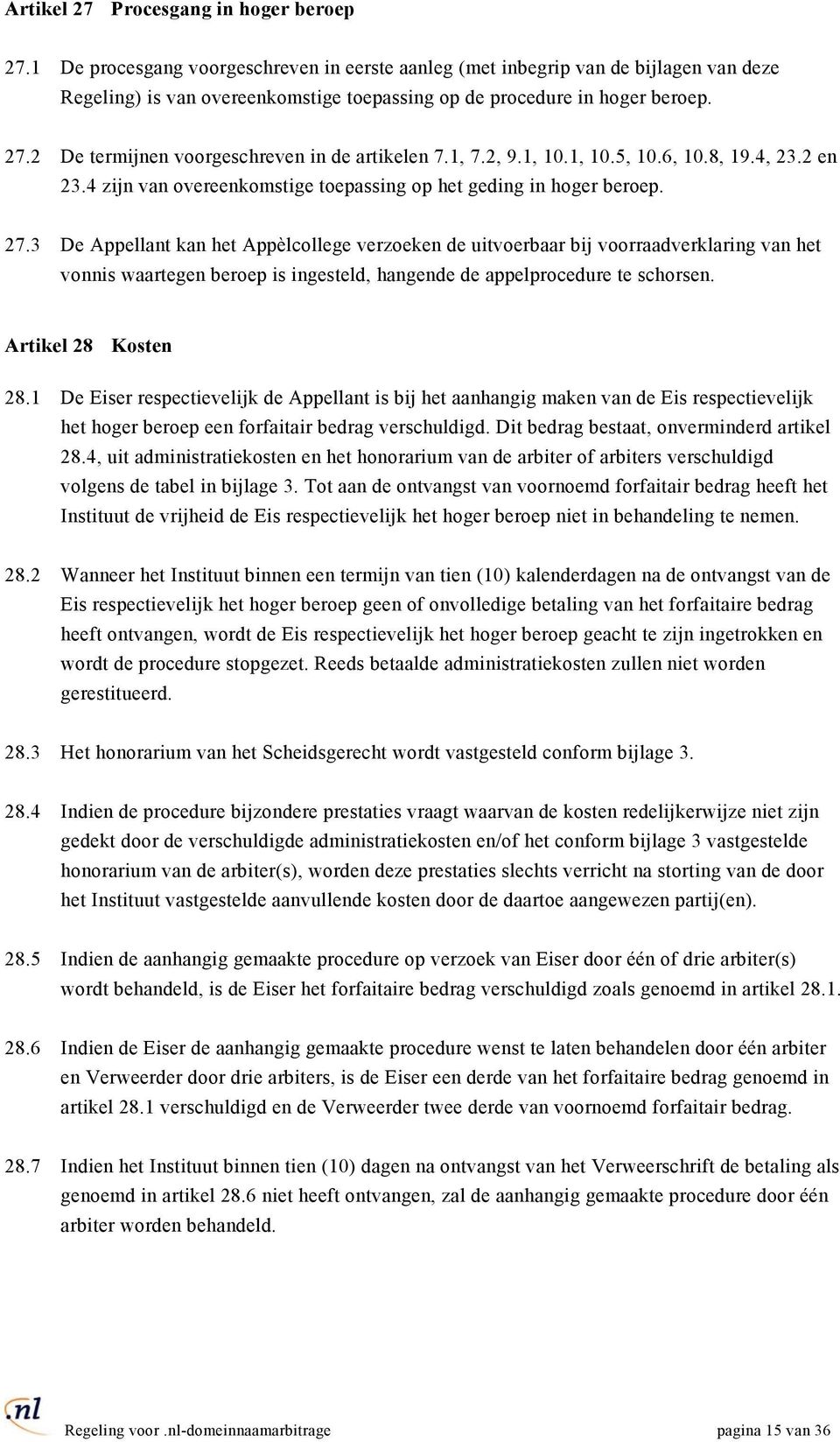 2 De termijnen voorgeschreven in de artikelen 7.1, 7.2, 9.1, 10.1, 10.5, 10.6, 10.8, 19.4, 23.2 en 23.4 zijn van overeenkomstige toepassing op het geding in hoger beroep. 27.