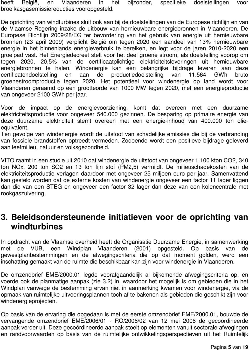 De Europese Richtlijn 2009/28/EG ter bevordering van het gebruik van energie uit hernieuwbare bronnen (23 april 2009) verplicht België om tegen 2020 een aandeel van 13% hernieuwbare energie in het