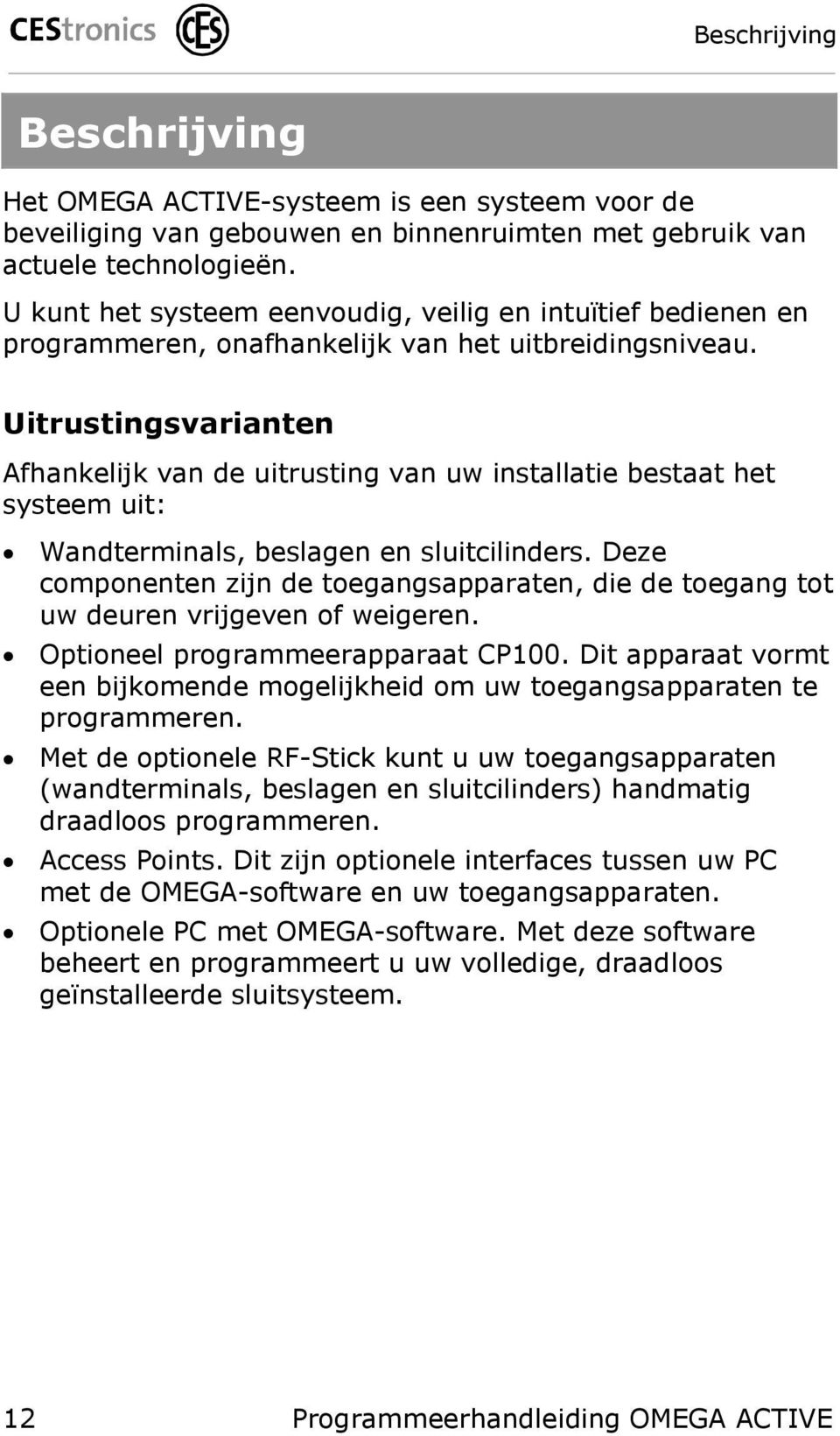 Uitrustingsvarianten Afhankelijk van de uitrusting van uw installatie bestaat het systeem uit: Wandterminals, beslagen en sluitcilinders.