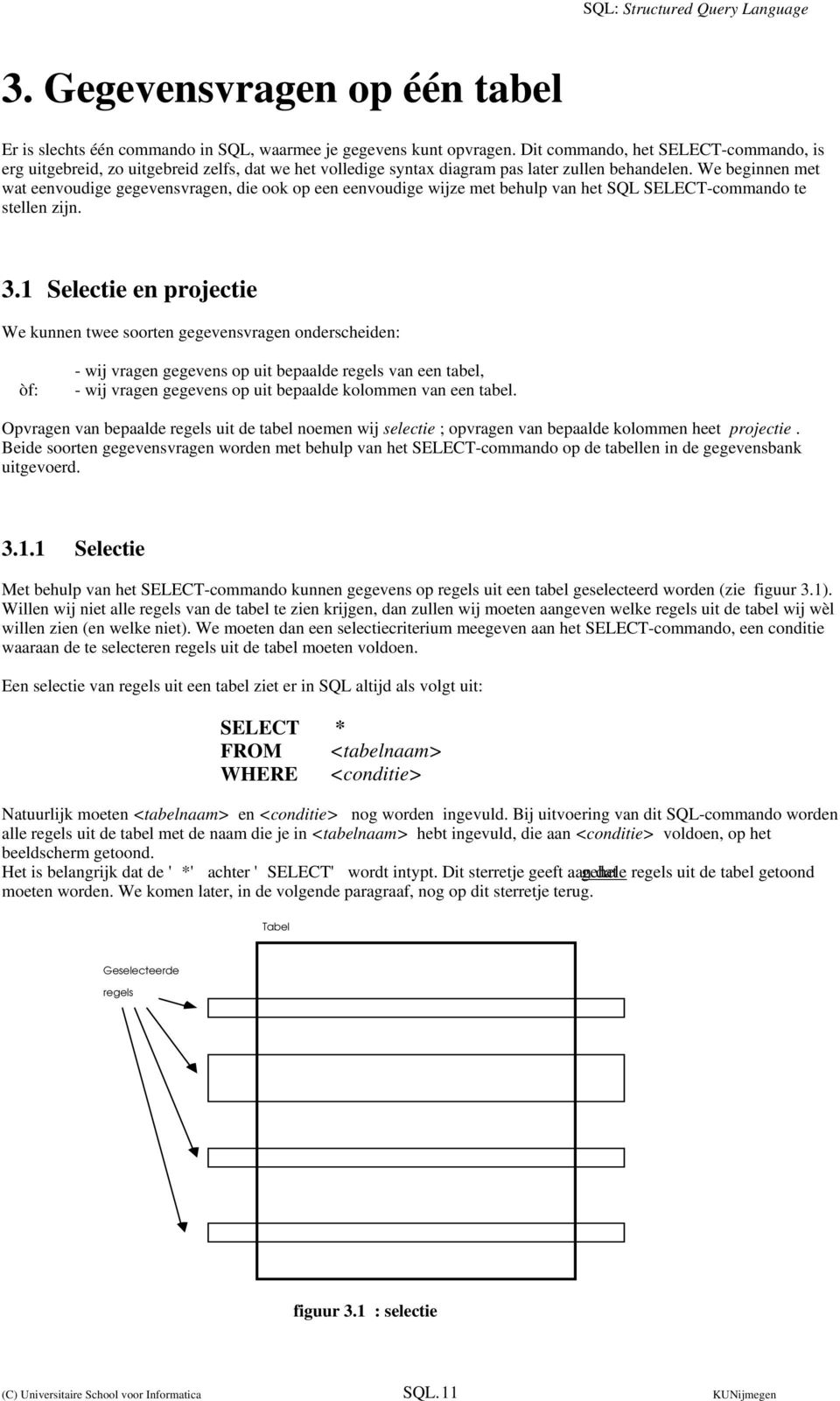 We beginnen met wat eenvoudige gegevensvragen, die ook op een eenvoudige wijze met behulp van het SQL SELECT-commando te stellen zijn. 3.