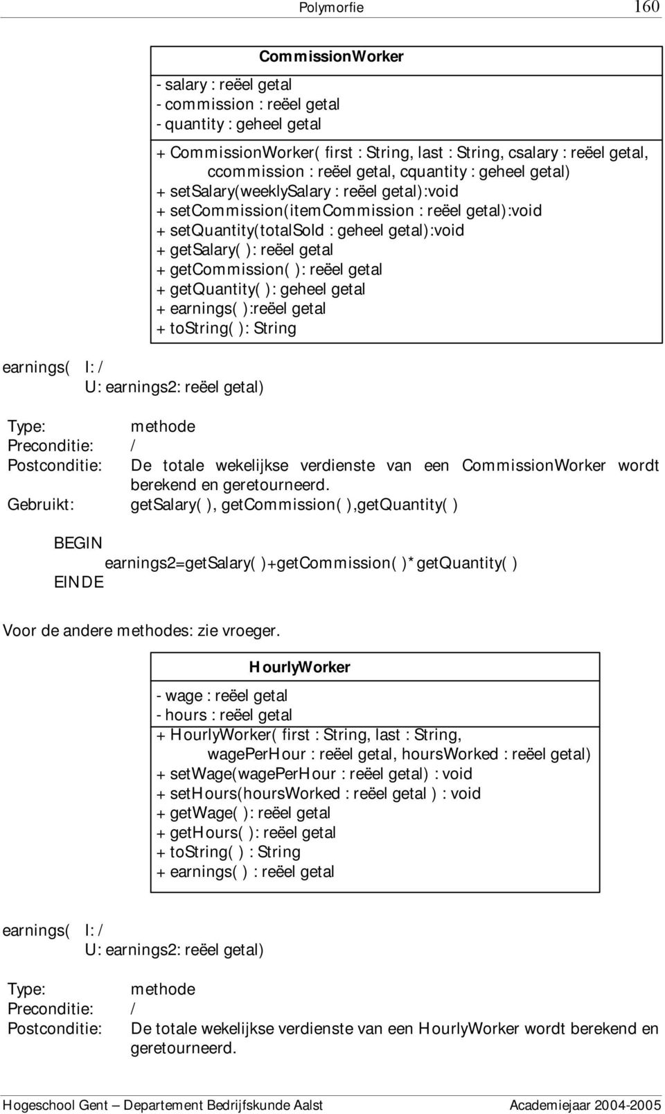 setquantity(totalsold : geheel getal):void + getsalary( ): reëel getal + getcommission( ): reëel getal + getquantity( ): geheel getal + earnings( ):reëel getal + tostring( ): String Postconditie: De