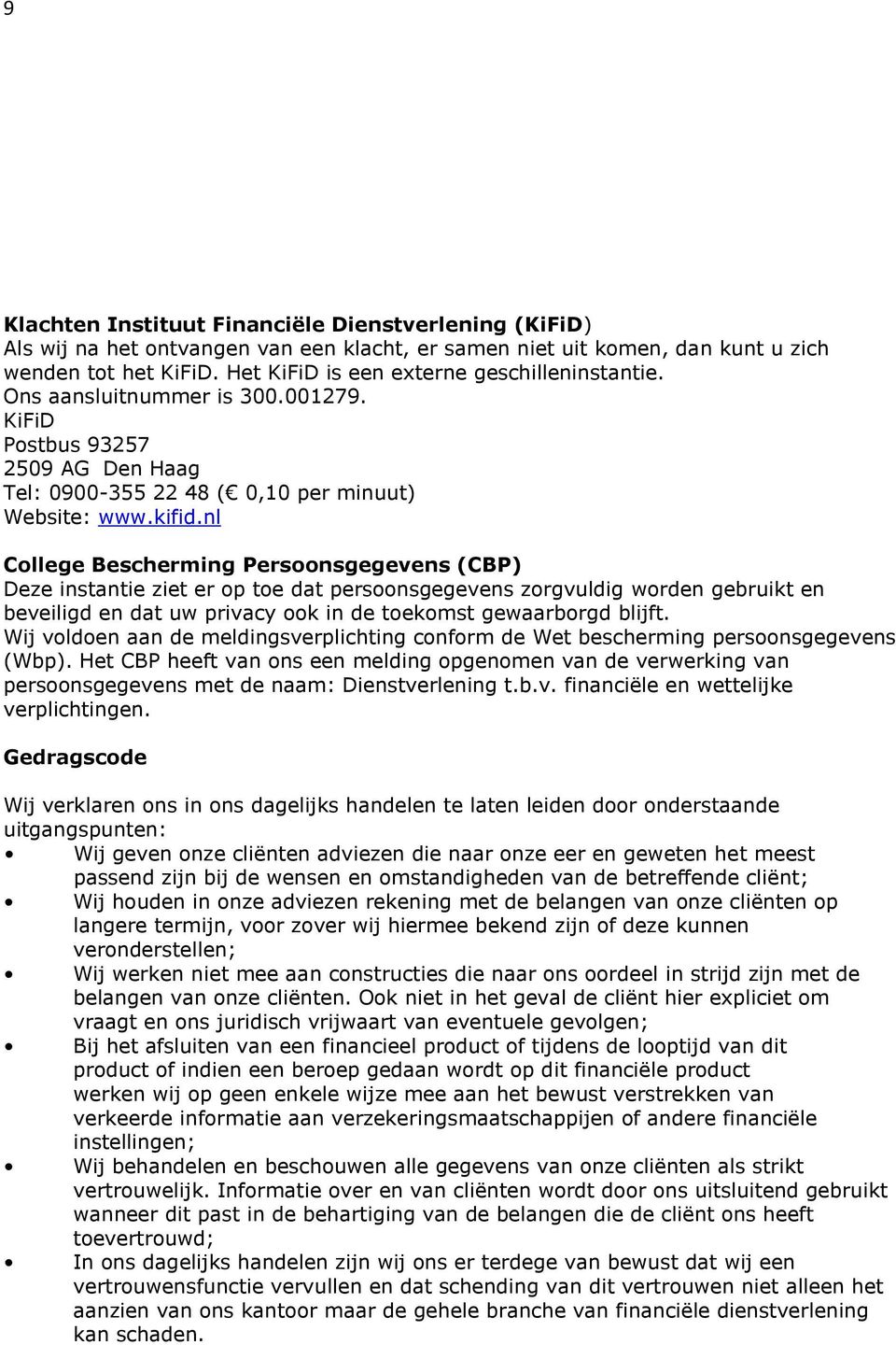 nl College Bescherming Persoonsgegevens (CBP) Deze instantie ziet er op toe dat persoonsgegevens zorgvuldig worden gebruikt en beveiligd en dat uw privacy ook in de toekomst gewaarborgd blijft.