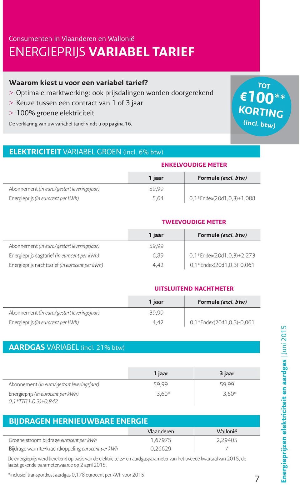 TOT 100 ** KORTING (incl. btw) ELEKTRICITEIT VARIABEL GROEN (incl. 6% btw) ENKELVOUDIGE METER 1 jaar Formule (excl. btw) 59,99 5,64 0,1*Endex(20d1,0,3)+1,088 TWEEVOUDIGE METER 1 jaar Formule (excl.