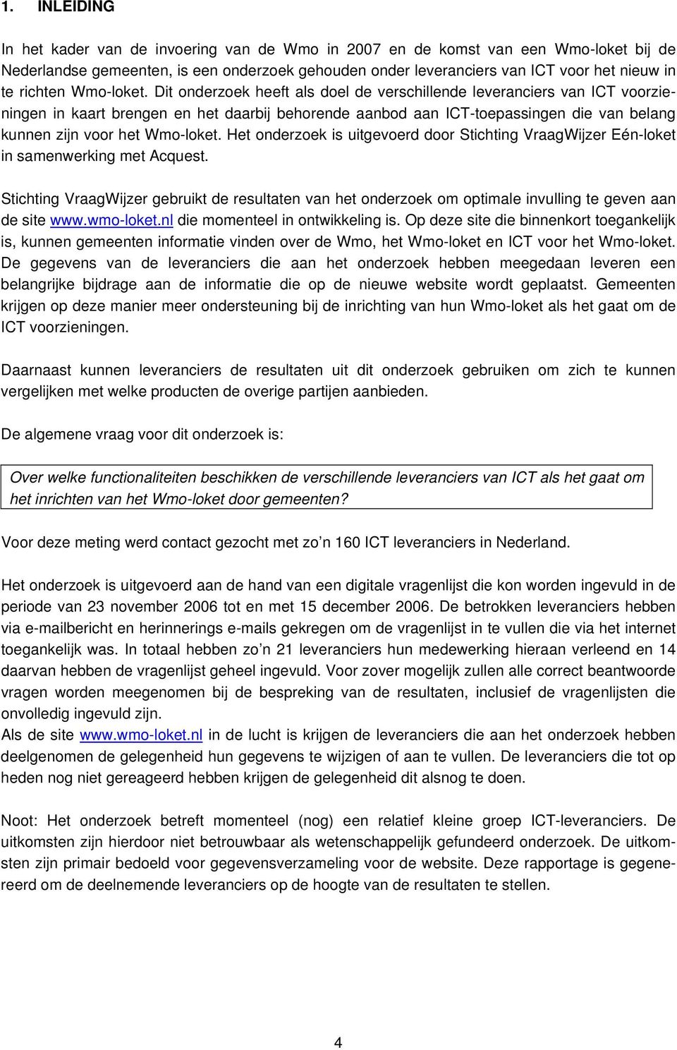 Dit onderzoek heeft als doel de verschillende leveranciers van ICT voorzieningen in kaart brengen en het daarbij behorende aanbod aan ICT-toepassingen die van belang kunnen zijn voor het Wmo-loket.