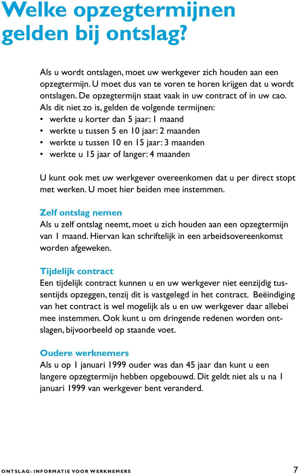 Als dit niet zo is, gelden de volgende termijnen: werkte u korter dan 5 jaar: 1 maand werkte u tussen 5 en 10 jaar: 2 maanden werkte u tussen 10 en 15 jaar: 3 maanden werkte u 15 jaar of langer: 4