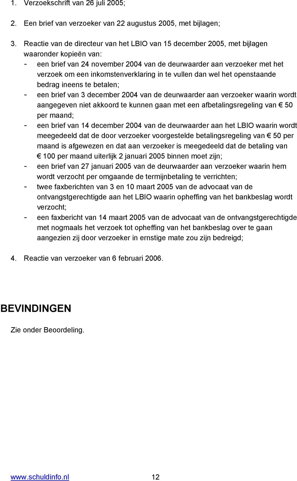 inkomstenverklaring in te vullen dan wel het openstaande bedrag ineens te betalen; - een brief van 3 december 2004 van de deurwaarder aan verzoeker waarin wordt aangegeven niet akkoord te kunnen gaan