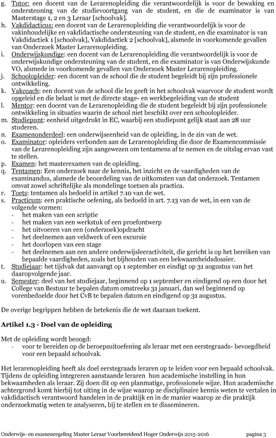 Vakdidacticus: een docent van de Lerarenopleiding die verantwoordelijk is voor de vakinhoudelijke en vakdidactische ondersteuning van de student, en die examinator is van Vakdidactiek 1 [schoolvak],