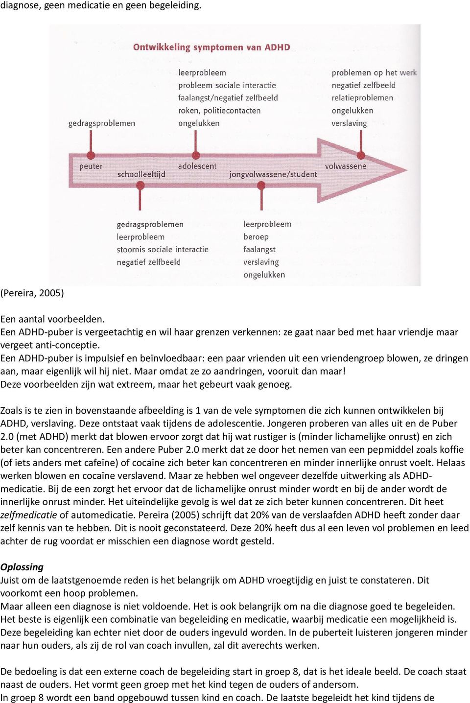 Een ADHD-puber is impulsief en beïnvloedbaar: een paar vrienden uit een vriendengroep blowen, ze dringen aan, maar eigenlijk wil hij niet. Maar omdat ze zo aandringen, vooruit dan maar!