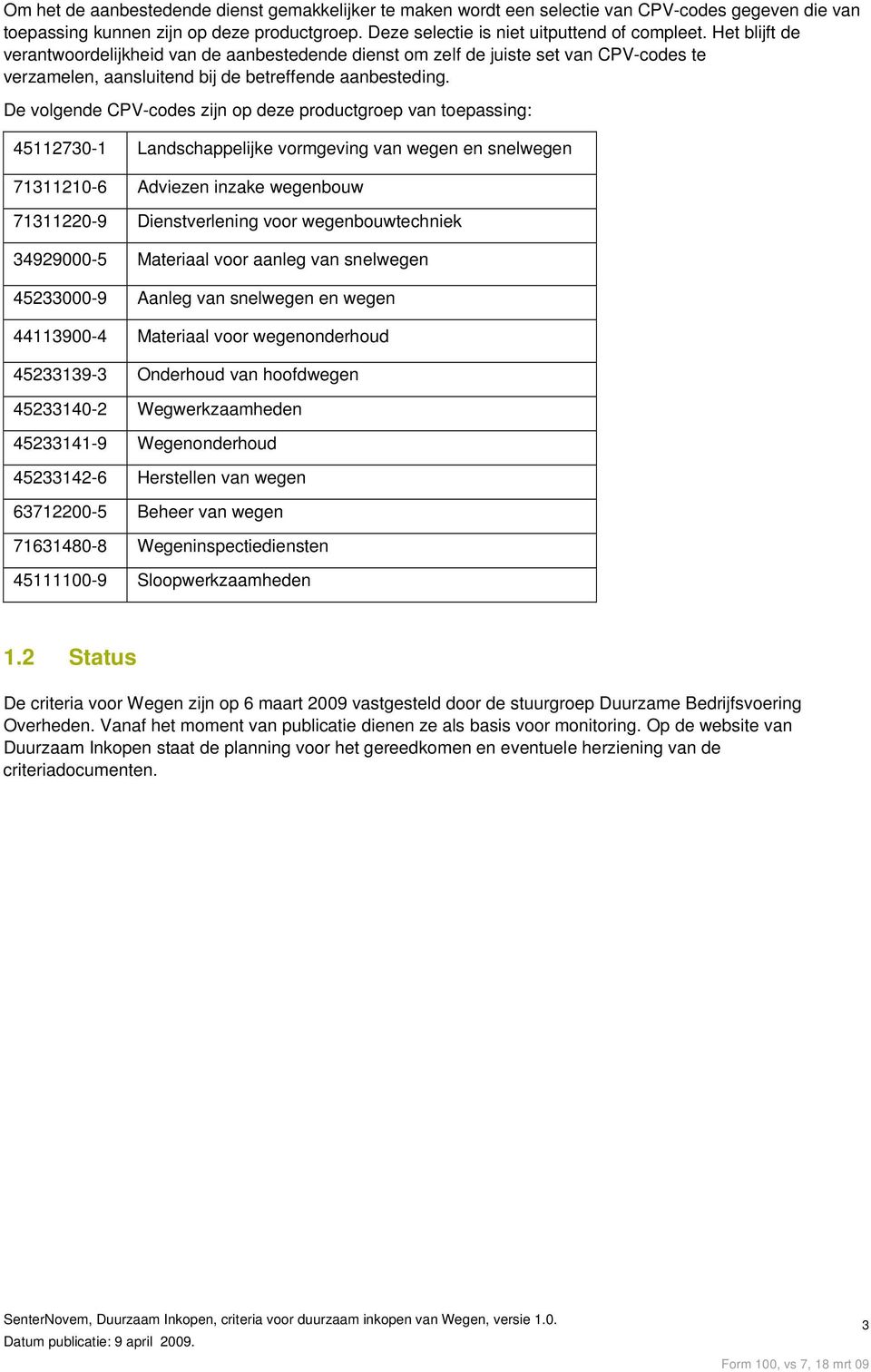 De volgende CPV-codes zijn op deze productgroep van toepassing: 45112730-1 Landschappelijke vormgeving van wegen en snelwegen 71311210-6 Adviezen inzake wegenbouw 71311220-9 Dienstverlening voor