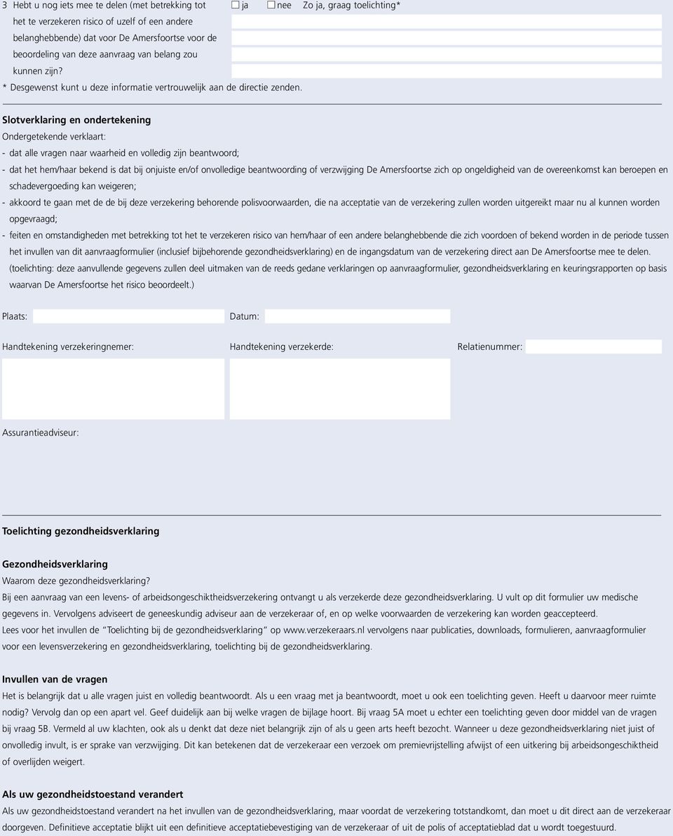 Slotverklaring en ondertekening Ondergetekende verklaart: - dat alle vragen naar waarheid en volledig zijn beantwoord; - dat het hem/haar bekend is dat bij onjuiste en/of onvolledige beantwoording of