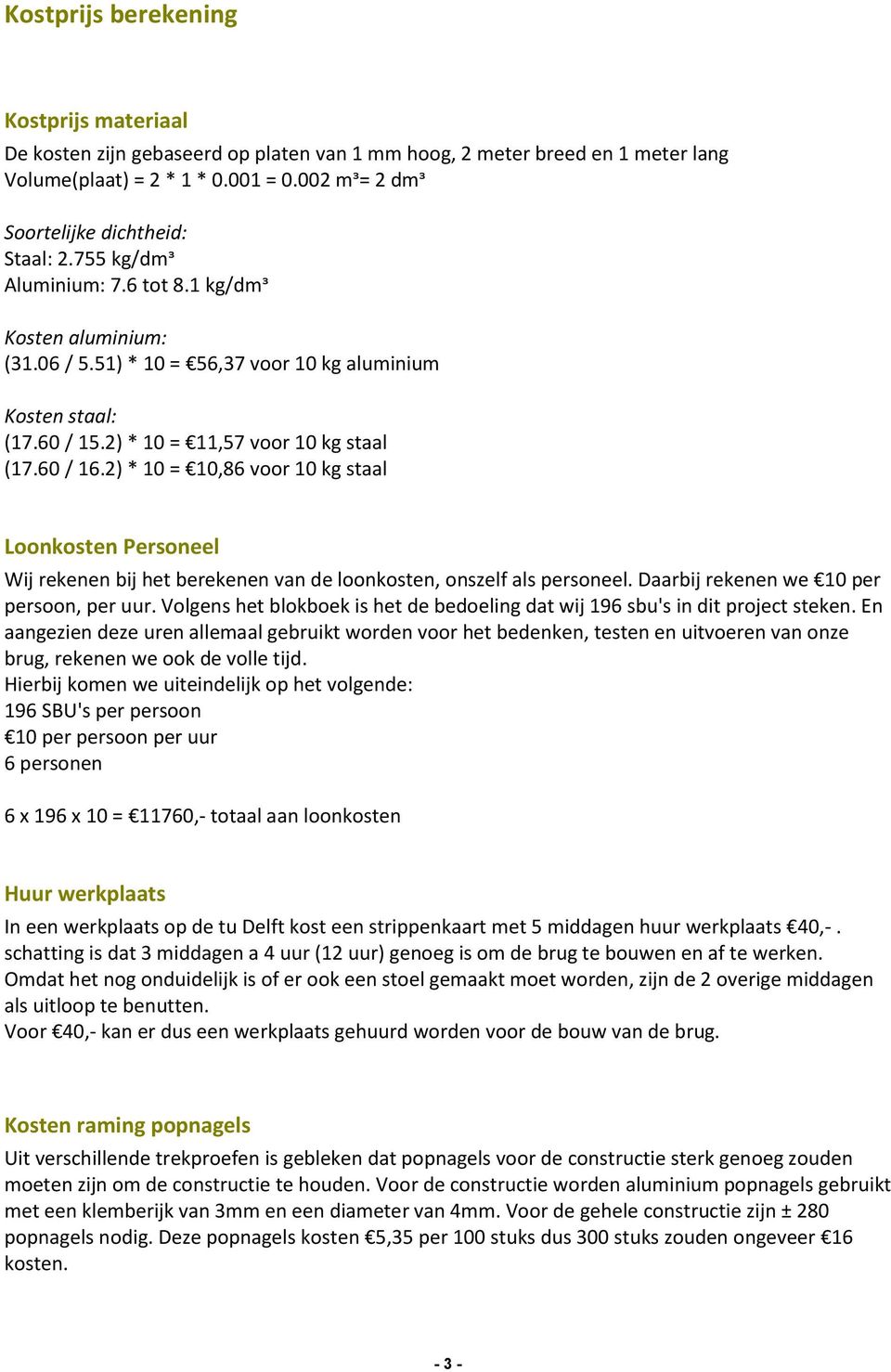 2) * 10 = 11,57 voor 10 kg staal (17.60 / 16.2) * 10 = 10,86 voor 10 kg staal Loonkosten Personeel Wij rekenen bij het berekenen van de loonkosten, onszelf als personeel.