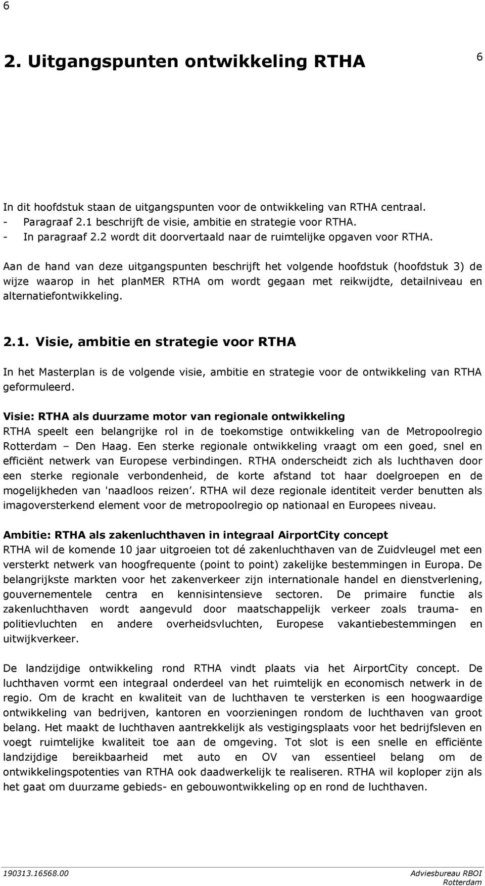 Aan de hand van deze uitgangspunten beschrijft het volgende hoofdstuk (hoofdstuk 3) de wijze waarop in het planmer RTHA om wordt gegaan met reikwijdte, detailniveau en alternatiefontwikkeling. 2.1.