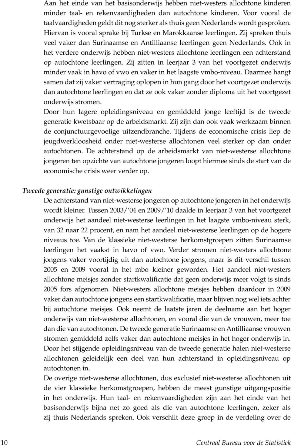 Zij spreken thuis veel vaker dan Surinaamse en Antilliaanse leerlingen geen Nederlands. Ook in het verdere onderwijs hebben niet-westers allochtone leerlingen een achterstand op autochtone leerlingen.