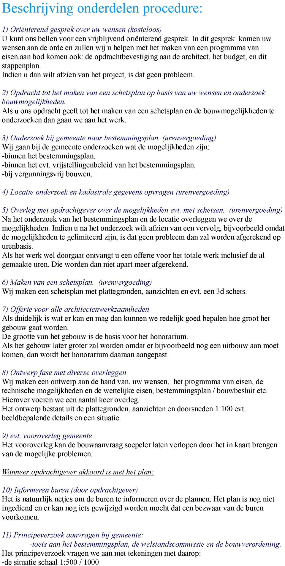 Indien u dan wilt afzien van het project, is dat geen probleem. 2) Opdracht tot het maken van een schetsplan op basis van uw wensen en onderzoek bouwmogelijkheden.