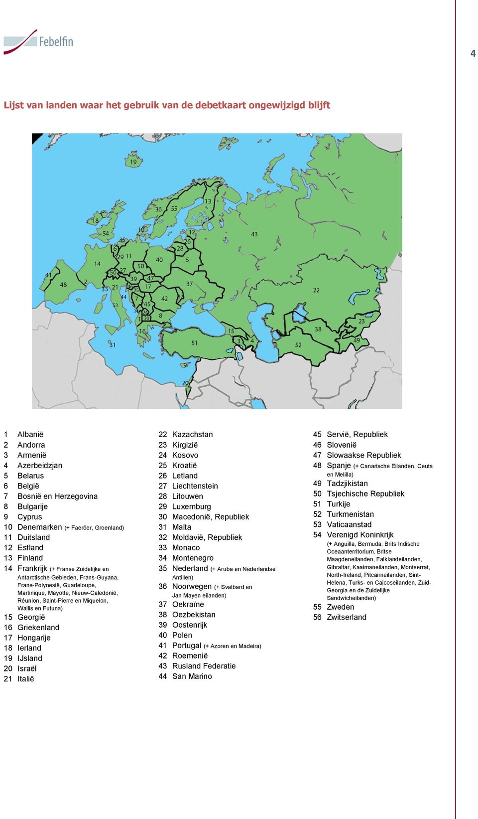 Réunion, Saint-Pierre en Miquelon, Wallis en Futuna) 15 Georgië 16 Griekenland 17 Hongarije 18 Ierland 19 IJsland 20 Israël 21 Italië 22 Kazachstan 23 Kirgizië 24 Kosovo 25 Kroatië 26 Letland 27