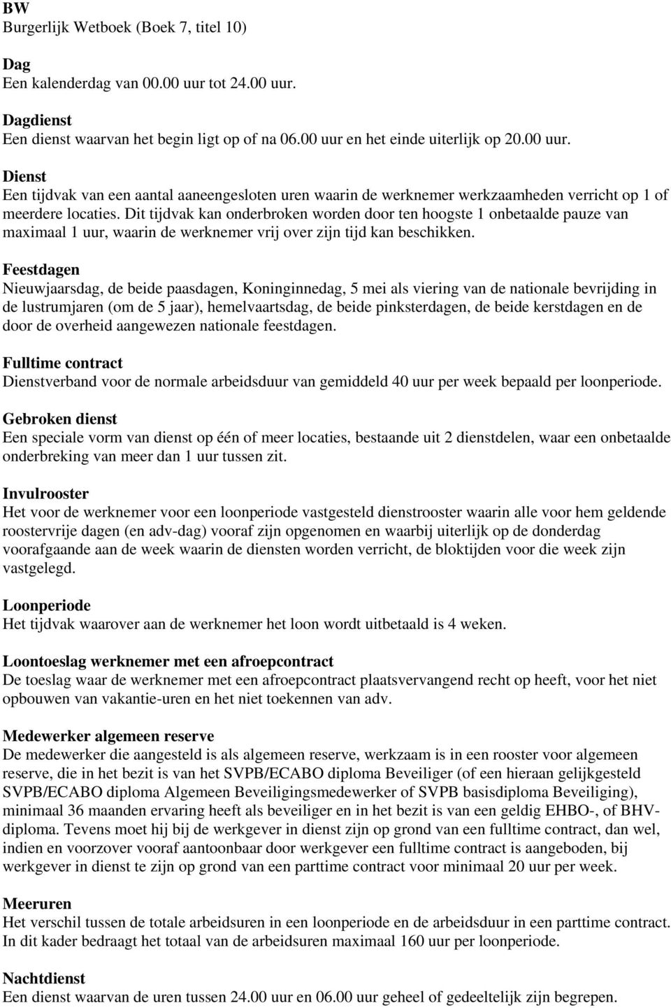 Feestdagen Nieuwjaarsdag, de beide paasdagen, Koninginnedag, 5 mei als viering van de nationale bevrijding in de lustrumjaren (om de 5 jaar), hemelvaartsdag, de beide pinksterdagen, de beide