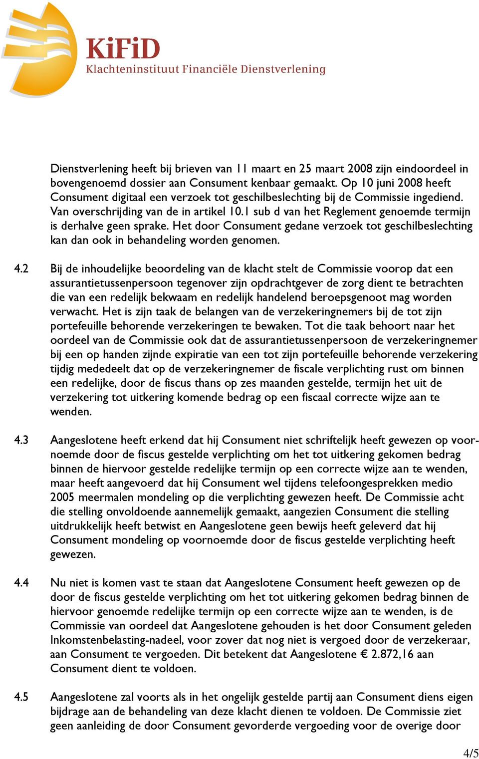 1 sub d van het Reglement genoemde termijn is derhalve geen sprake. Het door Consument gedane verzoek tot geschilbeslechting kan dan ook in behandeling worden genomen. 4.