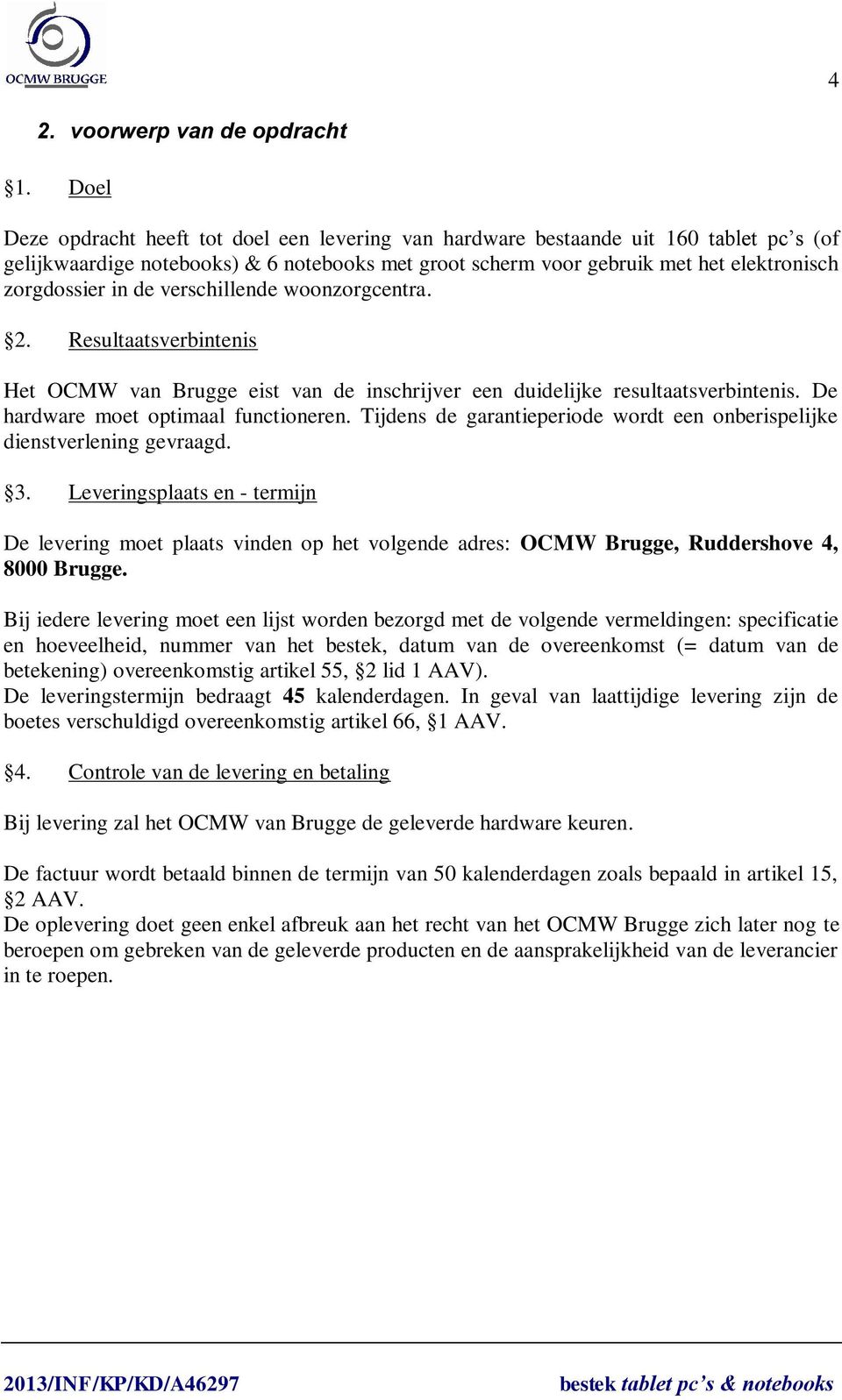 de verschillende woonzorgcentra. 2. Resultaatsverbintenis Het OCMW van Brugge eist van de inschrijver een duidelijke resultaatsverbintenis. De hardware moet optimaal functioneren.