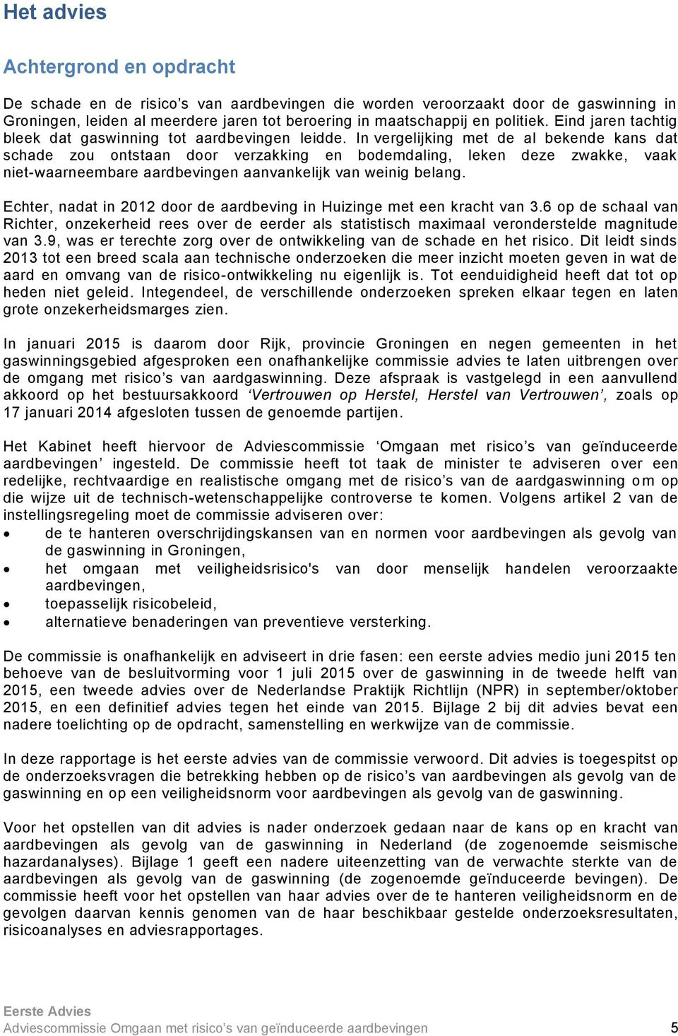 In vergelijking met de al bekende kans dat schade zou ontstaan door verzakking en bodemdaling, leken deze zwakke, vaak niet-waarneembare aardbevingen aanvankelijk van weinig belang.