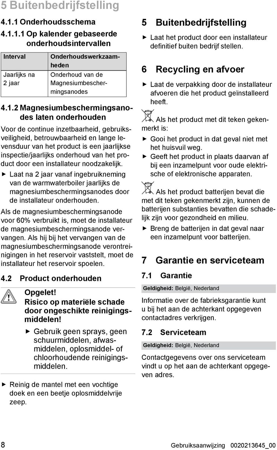 onderhoud van het product door een installateur noodzakelijk. Laat na 2 jaar vanaf ingebruikneming van de warmwaterboiler jaarlijks de magnesiumbeschermingsanodes door de installateur onderhouden.