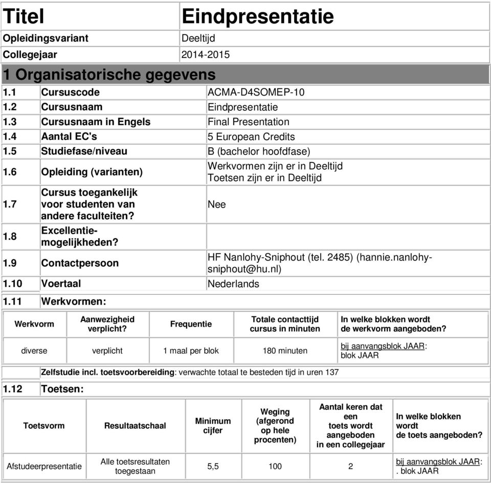 6 Opleiding (varianten) Werkvormen zijn er in Deeltijd Toetsen zijn er in Deeltijd 1.7 Cursus toegankelijk voor studenten van Nee andere faculteiten? 1.8 Excellentiemogelijkheden? 1.9 Contactpersoon HF Nanlohy-Sniphout (tel.