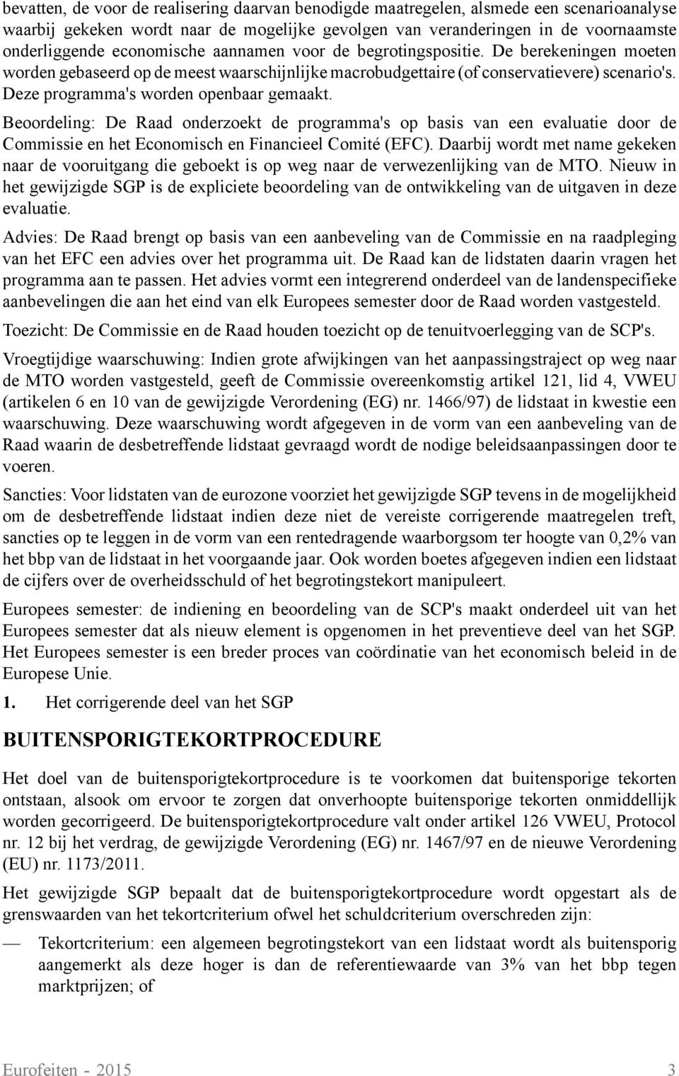 Deze programma's worden openbaar gemaakt. Beoordeling: De Raad onderzoekt de programma's op basis van een evaluatie door de Commissie en het Economisch en Financieel Comité (EFC).