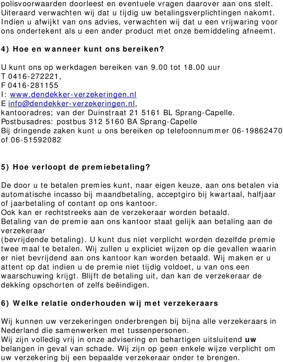 U kunt ons op werkdagen bereiken van 9.00 tot 18.00 uur T 0416-272221, F 0416-281155 I: www.dendekker-verzekeringen.nl E info@dendekker-verzekeringen.