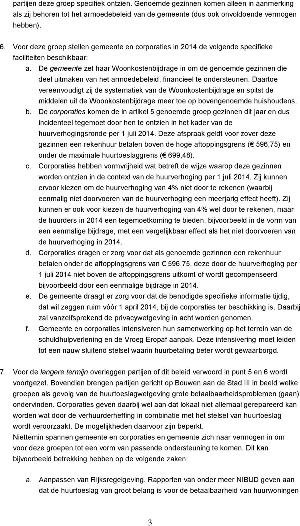 De gemeente zet haar Woonkostenbijdrage in om de genoemde gezinnen die deel uitmaken van het armoedebeleid, financieel te ondersteunen.