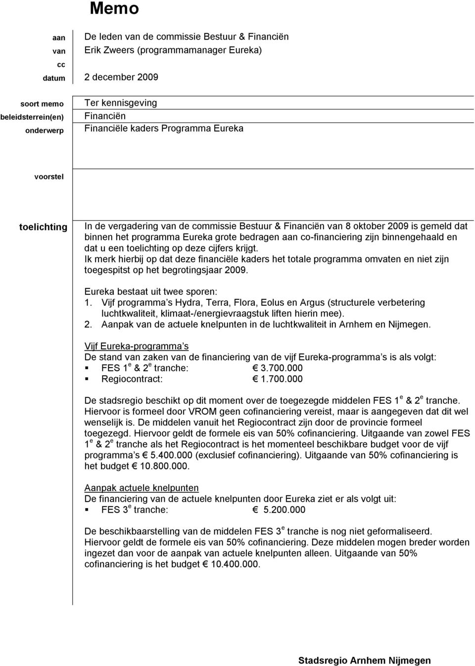 zijn binnengehaald en dat u een toelichting op deze cijfers krijgt. Ik merk hierbij op dat deze financiële kaders het totale programma omvaten en niet zijn toegespitst op het begrotingsjaar 2009.