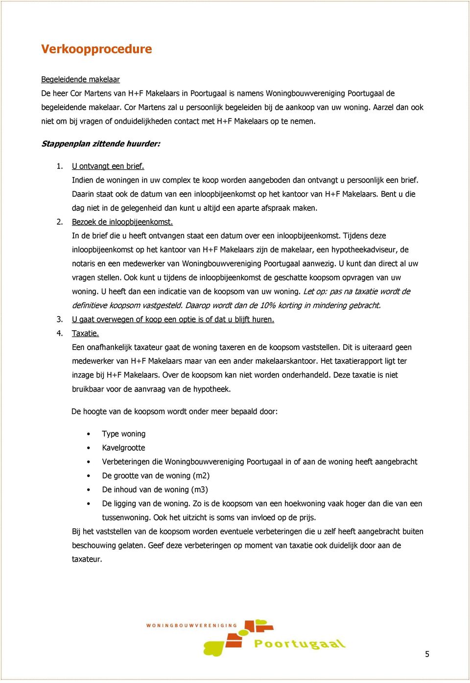 U ontvangt een brief. Indien de woningen in uw complex te koop worden aangeboden dan ontvangt u persoonlijk een brief.