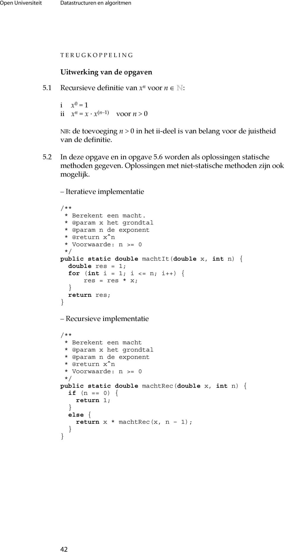 2 In deze opgave en in opgave 5.6 worden als oplossingen statische methoden gegeven. Oplossingen met niet-statische methoden zijn ook mogelijk. Iteratieve implementatie /** * Berekent een macht.