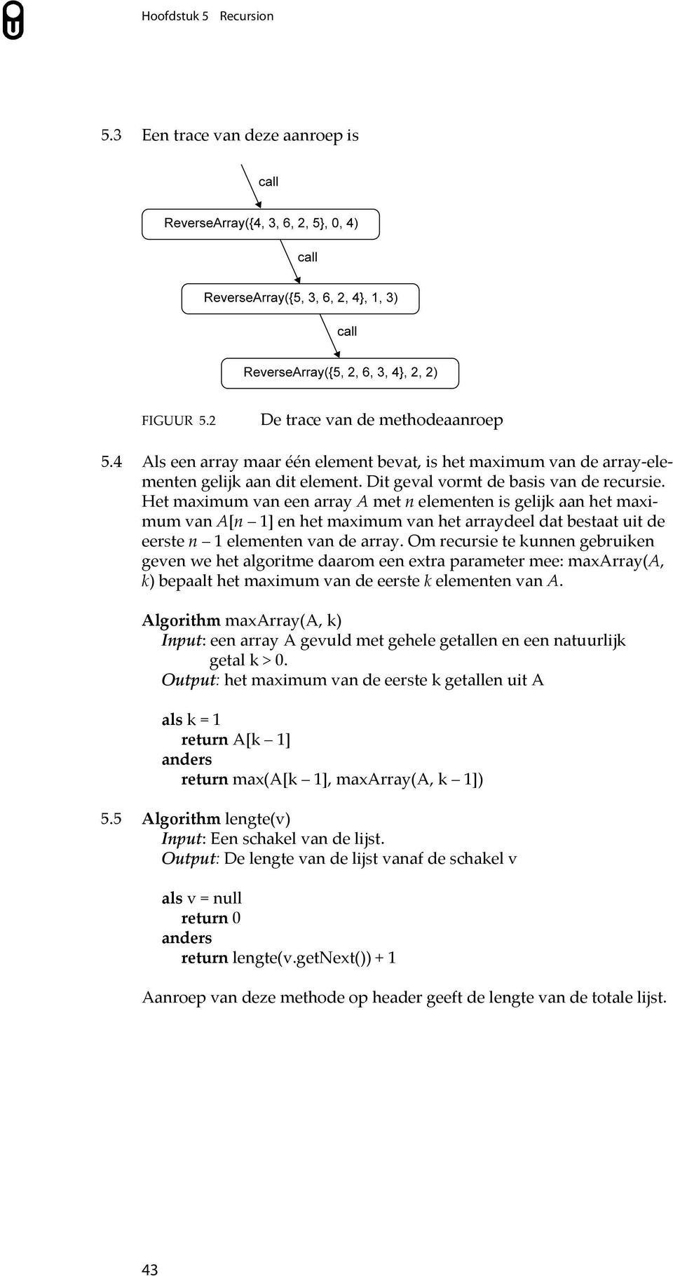 Het maximum van een array A met n elementen is gelijk aan het maximum van A[n 1] en het maximum van het arraydeel dat bestaat uit de eerste n 1 elementen van de array.