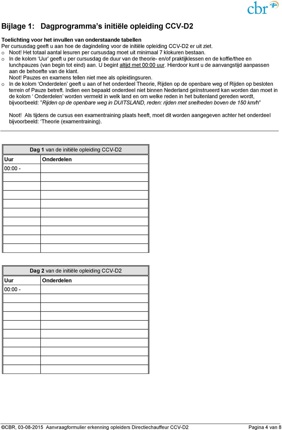 o In de kolom Uur geeft u per cursusdag de duur van de theorie- en/of praktijklessen en de koffie/thee en lunchpauzes (van begin tot eind) aan. U begint altijd met 00:00 uur.